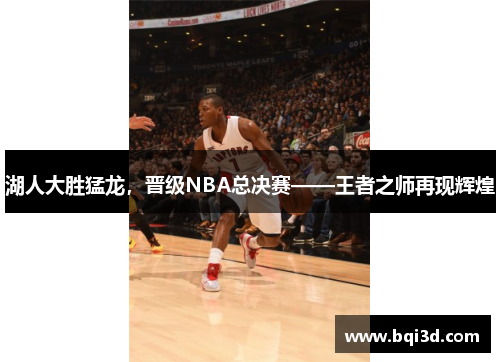 湖人大胜猛龙，晋级NBA总决赛——王者之师再现辉煌