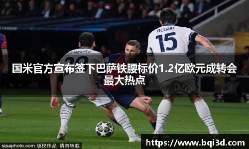 国米官方宣布签下巴萨铁腰标价1.2亿欧元成转会最大热点