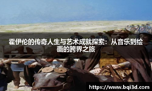 霍伊伦的传奇人生与艺术成就探索：从音乐到绘画的跨界之旅