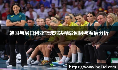 韩国与尼日利亚篮球对决精彩回顾与赛后分析