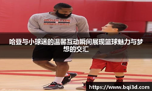 哈登与小球迷的温馨互动瞬间展现篮球魅力与梦想的交汇