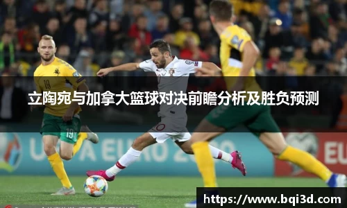 立陶宛与加拿大篮球对决前瞻分析及胜负预测