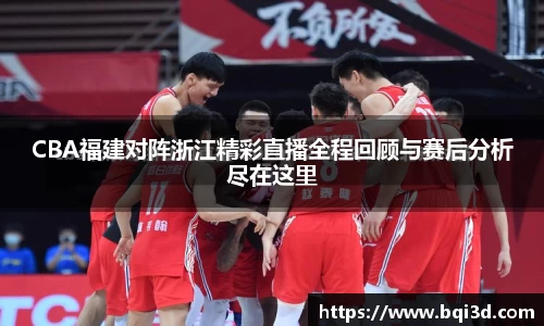 CBA福建对阵浙江精彩直播全程回顾与赛后分析尽在这里