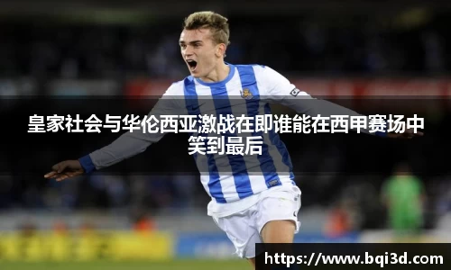 皇家社会与华伦西亚激战在即谁能在西甲赛场中笑到最后