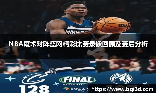 NBA魔术对阵篮网精彩比赛录像回顾及赛后分析