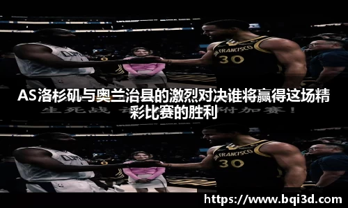 AS洛杉矶与奥兰治县的激烈对决谁将赢得这场精彩比赛的胜利