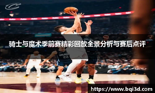 骑士与魔术季前赛精彩回放全景分析与赛后点评