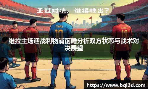 维拉主场迎战利物浦前瞻分析双方状态与战术对决展望