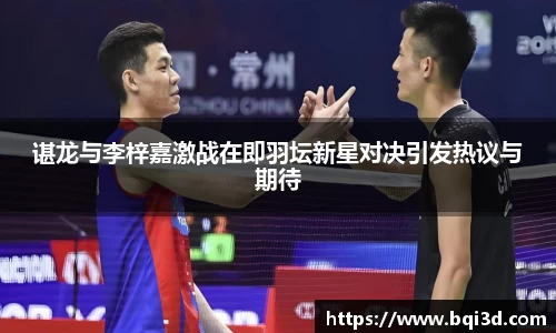 谌龙与李梓嘉激战在即羽坛新星对决引发热议与期待