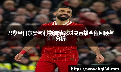 巴黎圣日尔曼与利物浦精彩对决直播全程回顾与分析