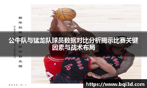 公牛队与猛龙队球员数据对比分析揭示比赛关键因素与战术布局