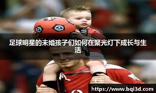 足球明星的未婚孩子们如何在聚光灯下成长与生活