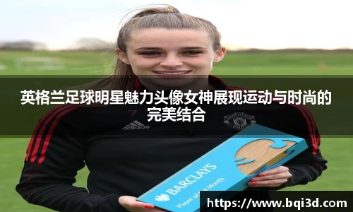 英格兰足球明星魅力头像女神展现运动与时尚的完美结合