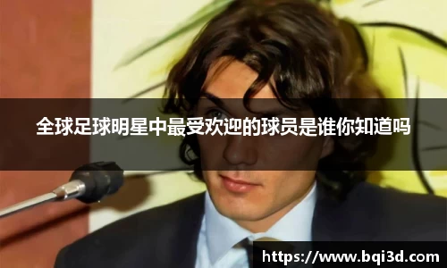 全球足球明星中最受欢迎的球员是谁你知道吗