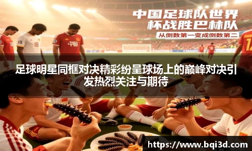 足球明星同框对决精彩纷呈球场上的巅峰对决引发热烈关注与期待