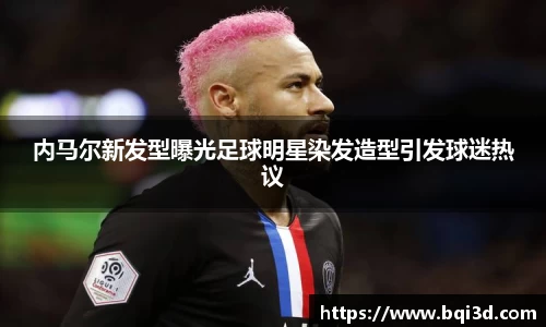 内马尔新发型曝光足球明星染发造型引发球迷热议