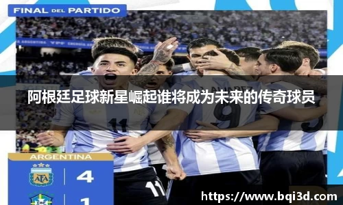阿根廷足球新星崛起谁将成为未来的传奇球员