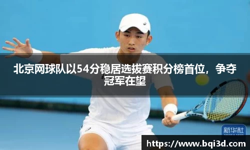 北京网球队以54分稳居选拔赛积分榜首位，争夺冠军在望